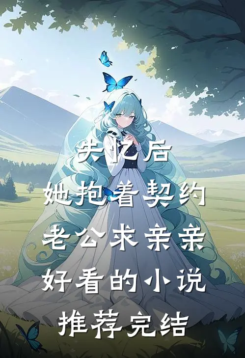 失忆后，她抱着契约老公求亲亲好看的小说推荐完结