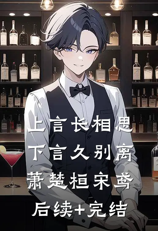 上言长相思，下言久别离萧楚桓宋鸢后续+完结
