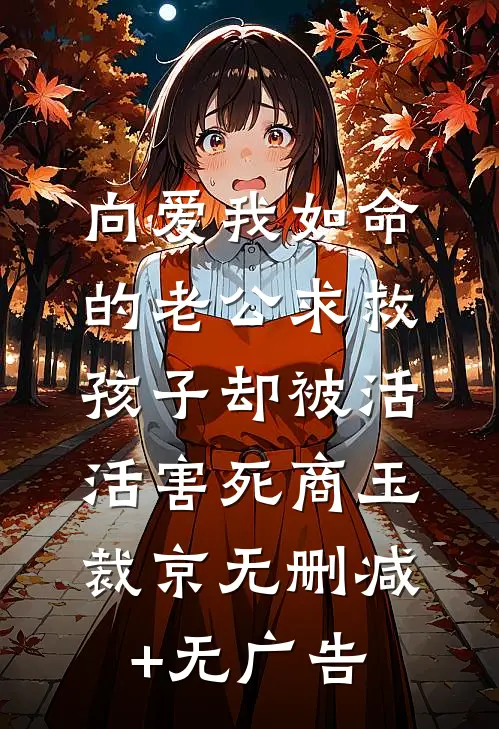 向爱我如命的老公求救，孩子却被活活害死商玉裁京无删减+无广告