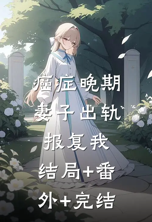 癌症晚期，妻子出轨报复我:结局+番外+完结