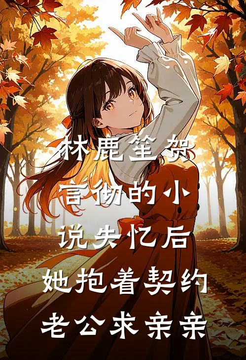 林鹿笙贺言彻的小说失忆后，她抱着契约老公求亲亲