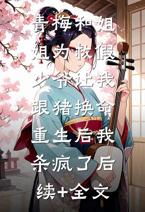 青梅和姐姐为救假少爷让我跟猪换命，重生后我杀疯了后续+全文