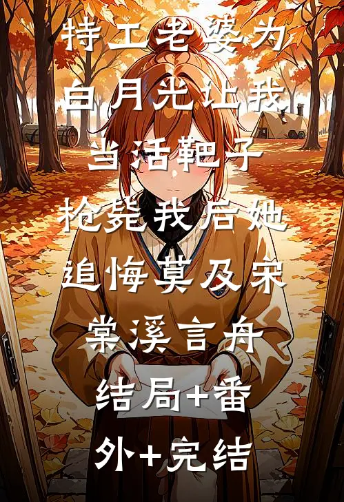 特工老婆为白月光让我当活靶子，枪毙我后她追悔莫及宋棠溪言舟:结局+番外+完结