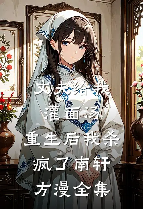 丈夫给我灌面汤，重生后我杀疯了南轩方漫全集