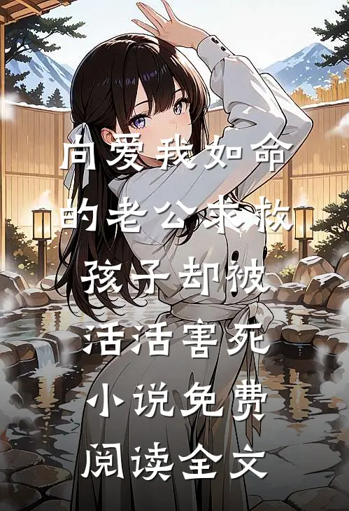 向爱我如命的老公求救，孩子却被活活害死小说免费阅读全文