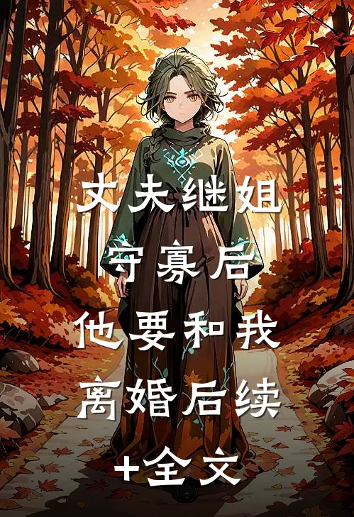 丈夫继姐守寡后，他要和我离婚后续+全文