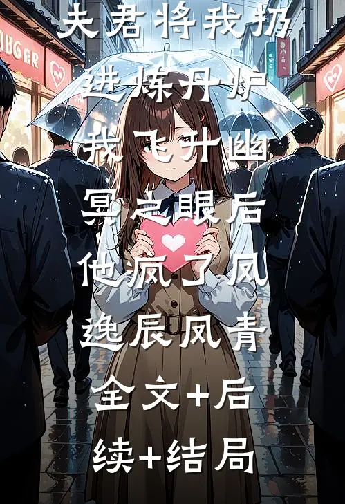 夫君将我扔进炼丹炉，我飞升幽冥之眼后他疯了凤逸辰凤青:全文+后续+结局