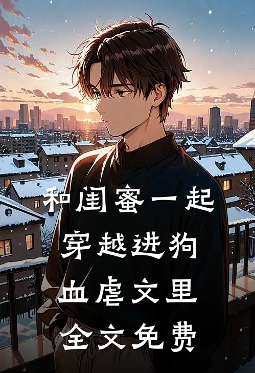 和闺蜜一起穿越进狗血虐文里全文免费