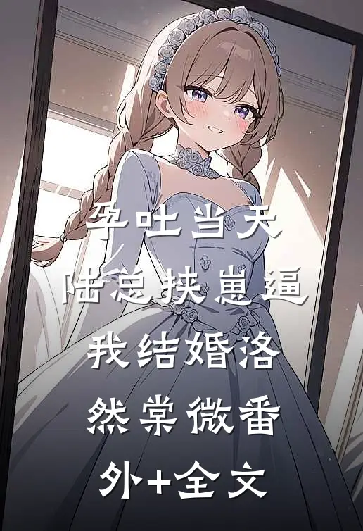 孕吐当天，陆总挟崽逼我结婚洛然棠微(番外)+(全文)