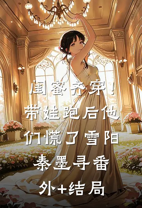 闺蜜齐穿！带娃跑后他们慌了雪阳秦墨寻:(番外)+(结局)