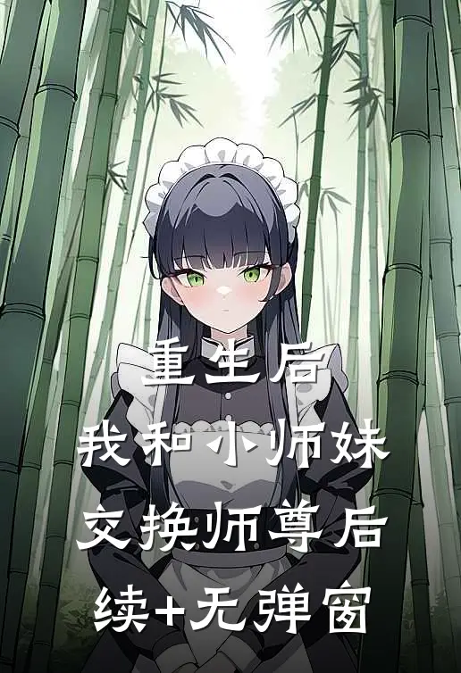 重生后，我和小师妹交换师尊后续+无弹窗