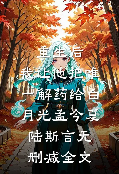 重生后，我让他把唯一解药给白月光孟今夏陆斯言无删减全文