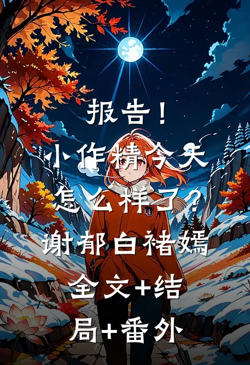 报告！小作精今天怎么样了？谢郁白褚嫣:全文+结局+番外