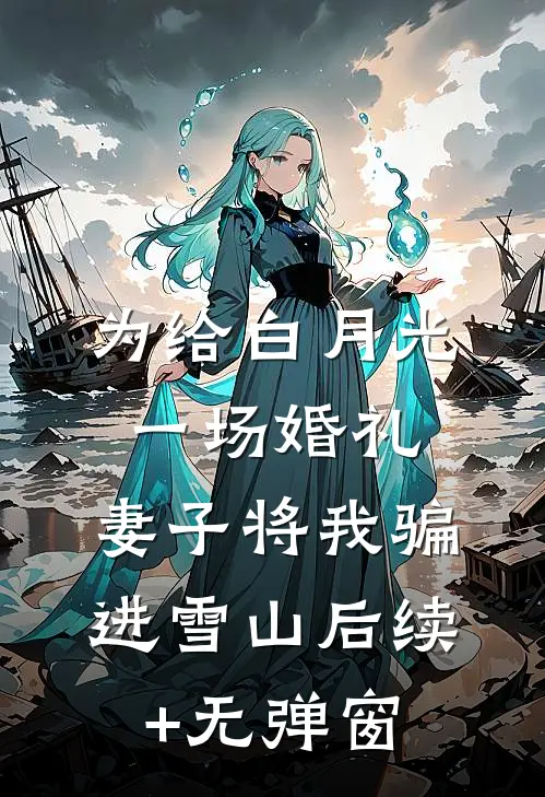 为给白月光一场婚礼，妻子将我骗进雪山后续+无弹窗
