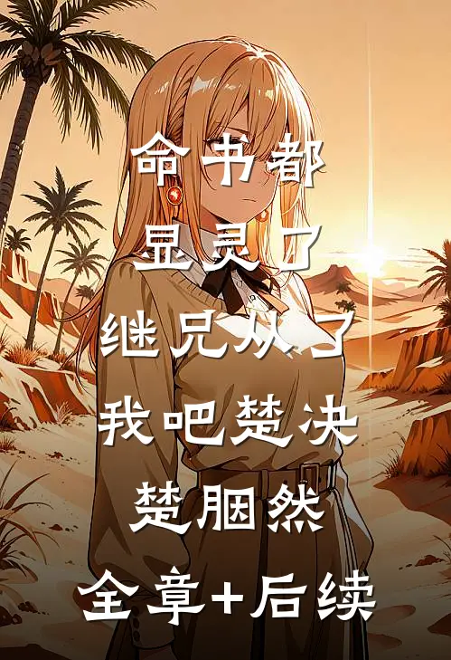 命书都显灵了，继兄从了我吧楚决楚胭然:全章+后续