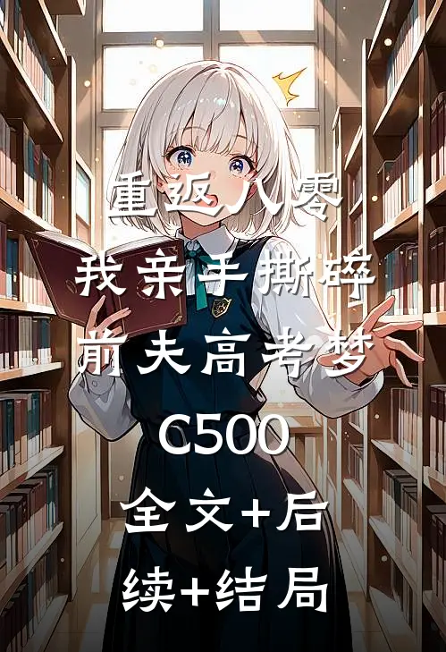 重返八零，我亲手撕碎前夫高考梦C500:全文+后续+结局