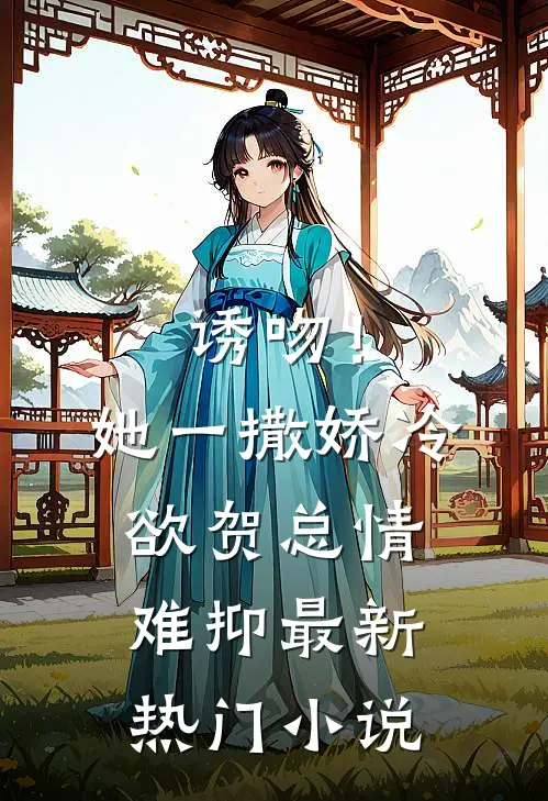 诱吻！她一撒娇，冷欲贺总情难抑最新热门小说