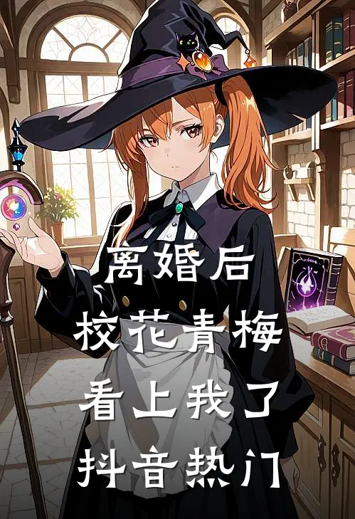 离婚后，校花青梅看上我了抖音热门