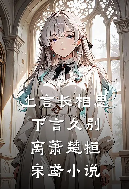 上言长相思，下言久别离萧楚桓宋鸢小说