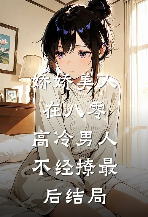 娇娇美人在八零，高冷男人不经撩最后结局