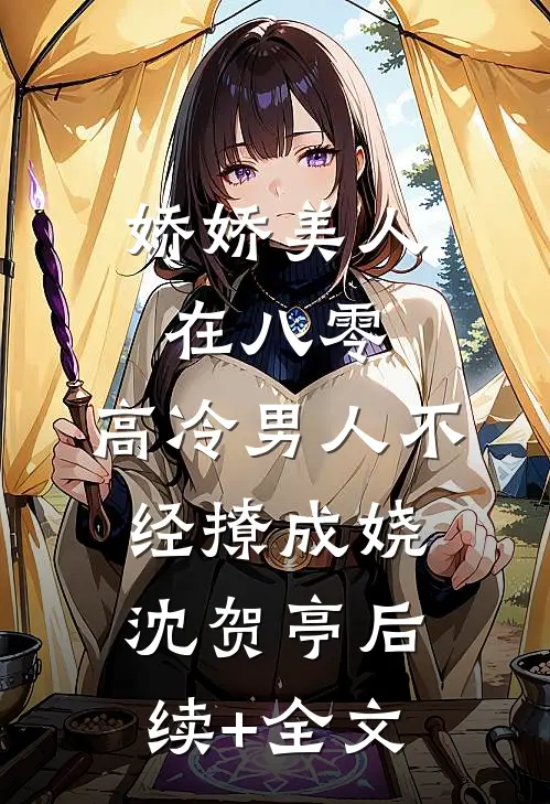 娇娇美人在八零，高冷男人不经撩成娆沈贺亭后续+全文