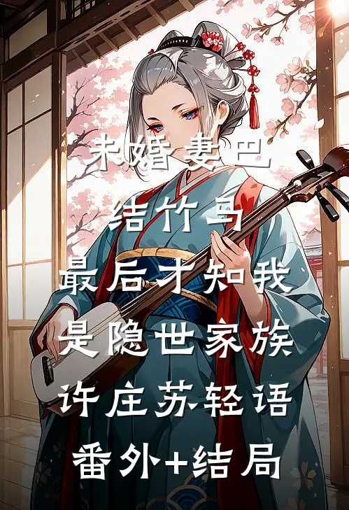未婚妻巴结竹马，最后才知我是隐世家族许庄苏轻语(番外)+(结局)