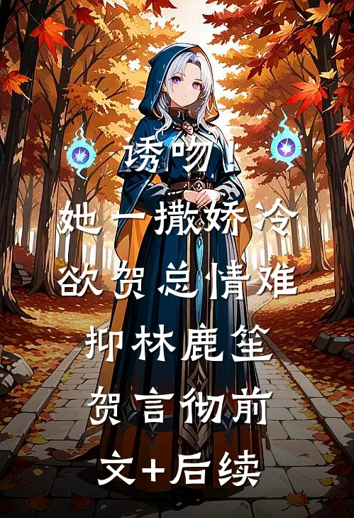 诱吻！她一撒娇，冷欲贺总情难抑林鹿笙贺言彻前文+后续