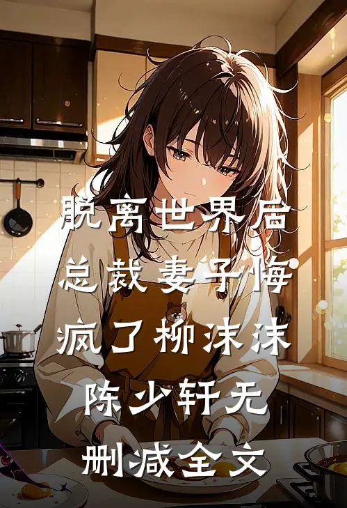 脱离世界后，总裁妻子悔疯了柳沫沫陈少轩无删减全文