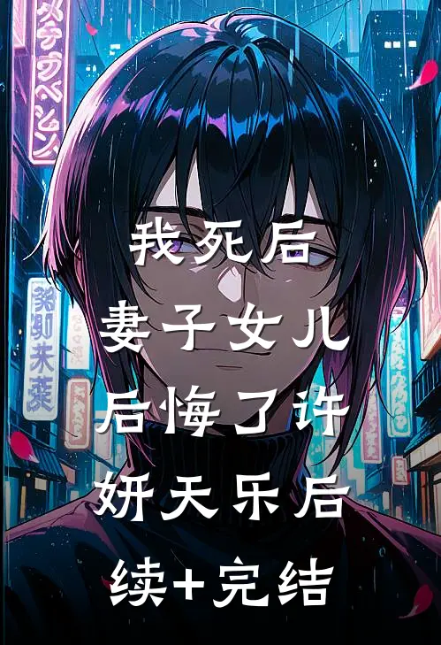 我死后，妻子女儿后悔了许妍天乐后续+完结