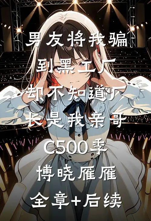 男友将我骗到黑工厂，却不知道厂长是我亲哥C500季博晓雁雁:全章+后续