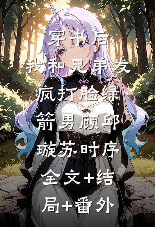 穿书后，我和兄弟发疯打脸绿箭男顾邱璇苏时序:全文+结局+番外