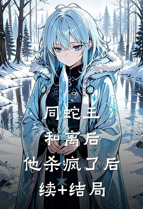 同蛇王和离后，他杀疯了后续+结局