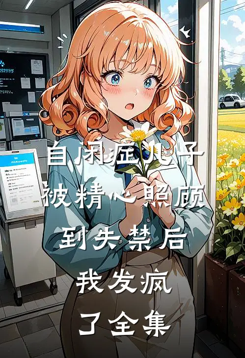 自闭症儿子被精心照顾到失禁后，我发疯了全集