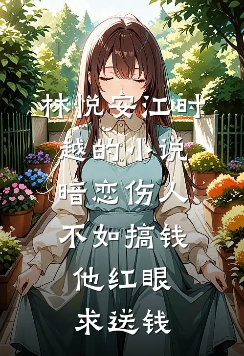 林悦安江时越的小说暗恋伤人不如搞钱，他红眼求送钱
