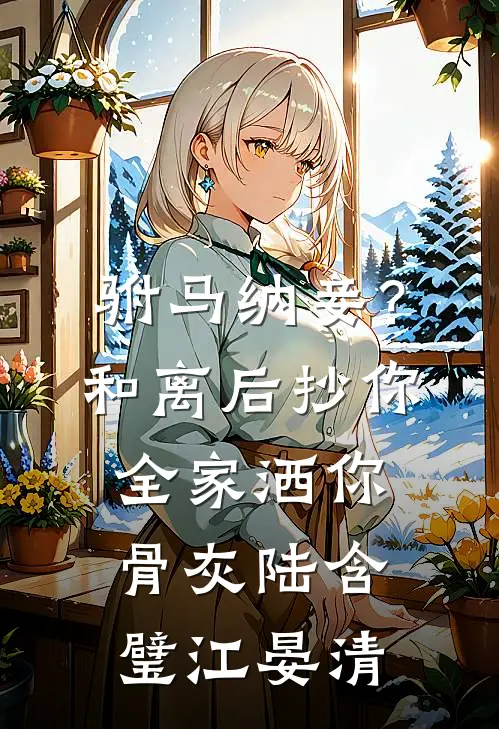 驸马纳妾？和离后抄你全家洒你骨灰陆含璧江晏清