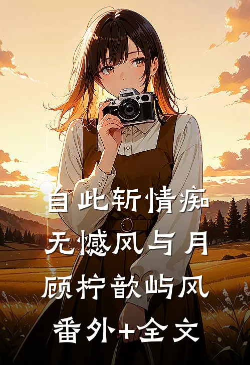 自此斩情痴，无憾风与月顾柠歆屿风(番外)+(全文)