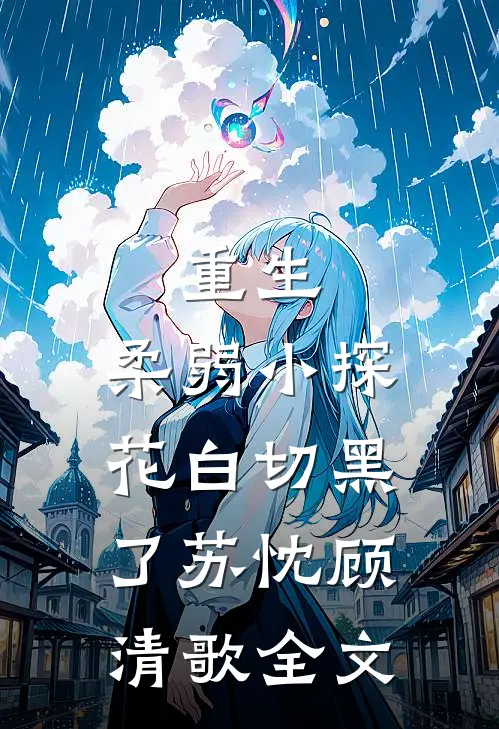 重生：柔弱小探花白切黑了苏忱顾清歌全文