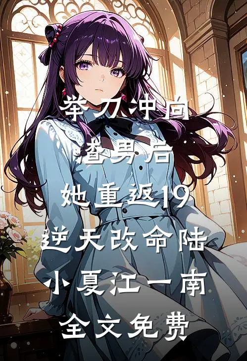 举刀冲向渣男后，她重返19逆天改命陆小夏江一南全文免费