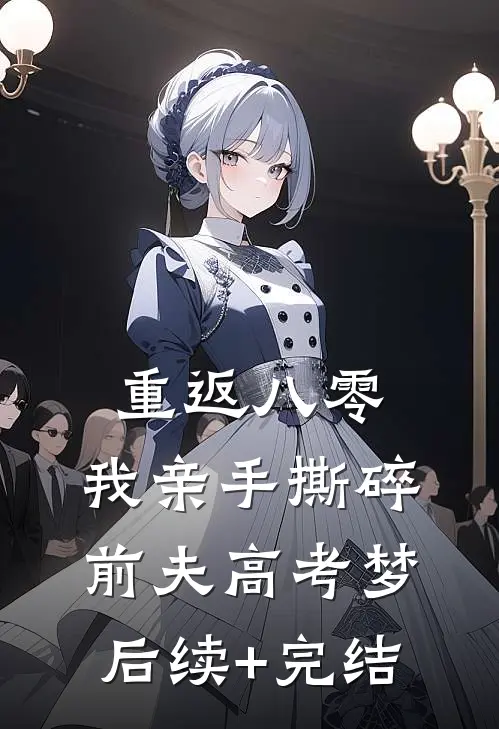 重返八零，我亲手撕碎前夫高考梦后续+完结
