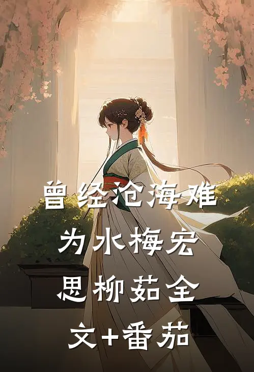 曾经沧海难为水梅宏思柳茹全文+番茄