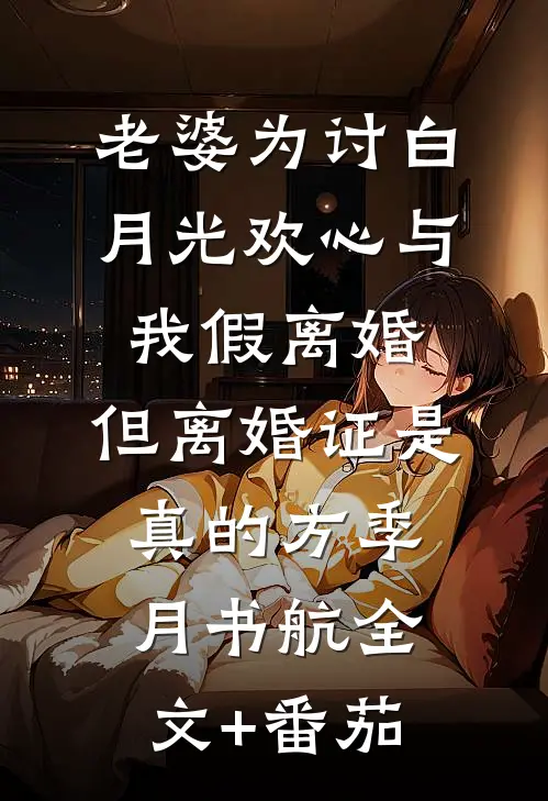 老婆为讨白月光欢心与我假离婚，但离婚证是真的方季月书航全文+番茄