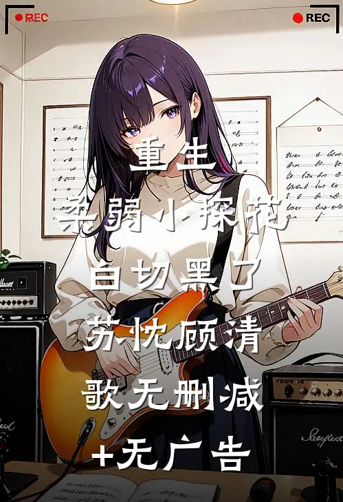 重生：柔弱小探花白切黑了苏忱顾清歌无删减+无广告