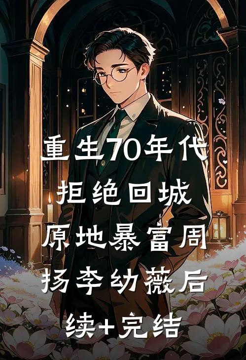 重生70年代：拒绝回城，原地暴富周扬李幼薇后续+完结