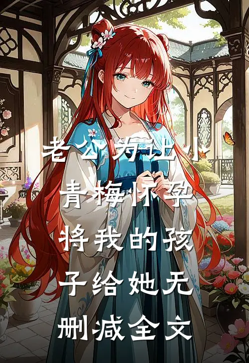 老公为让小青梅怀孕，将我的孩子给她无删减全文
