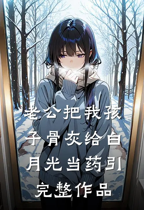 老公把我孩子骨灰给白月光当药引完整作品
