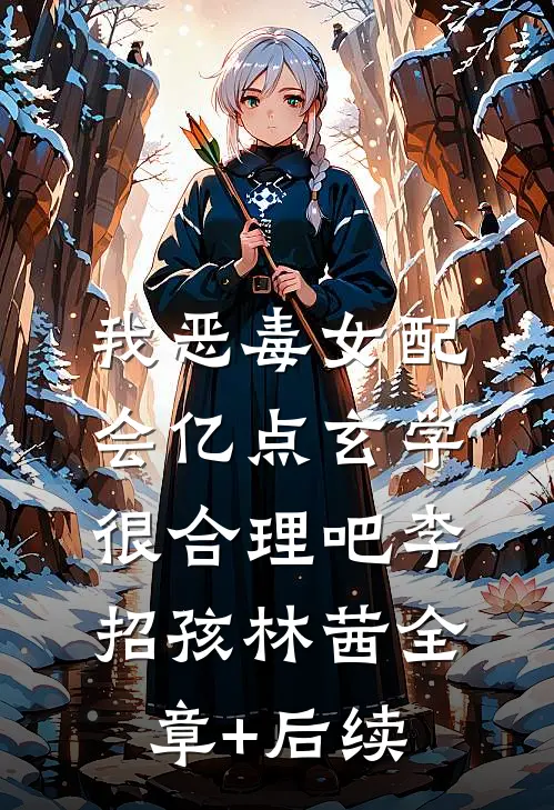 我恶毒女配，会亿点玄学很合理吧李招孩林茜全章+后续