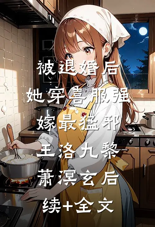 被退婚后，她穿喜服强嫁最猛邪王洛九黎萧溟玄后续+全文
