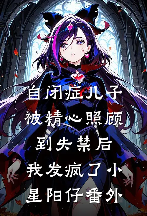 自闭症儿子被精心照顾到失禁后，我发疯了小星阳仔番外