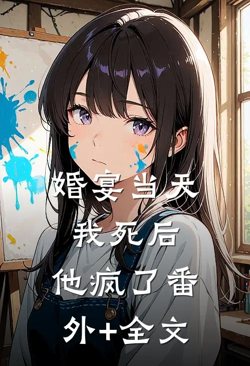 婚宴当天，我死后，他疯了(番外)+(全文)