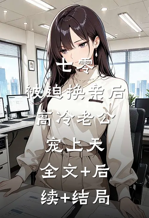 七零：被迫换亲后，高冷老公宠上天:全文+后续+结局
